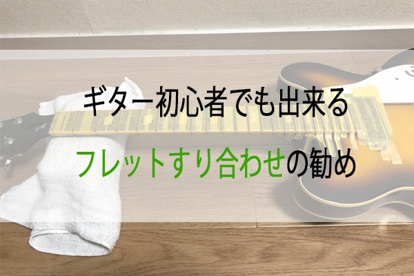 ギター初心者でもできるフレットすり合わせの勧め | ITKJ music